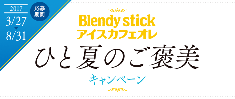 Blendy stick アイスカフェオレ ひと夏のご褒美 キャンペーン 応募期間 2017/3/27~8/31